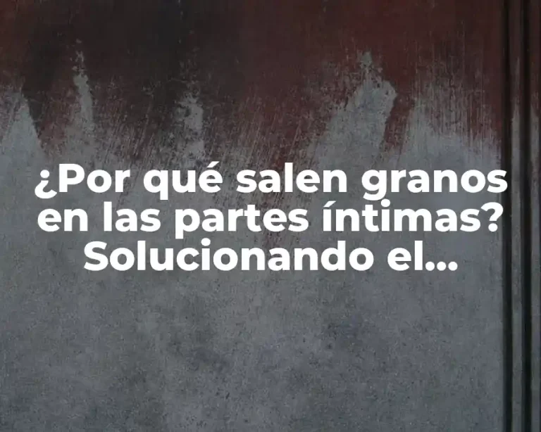 ¿Por qué salen granos en las partes íntimas? Solucionando el misterio