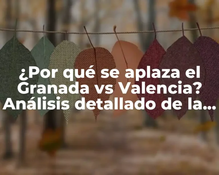 ¿Por qué se aplaza el Granada vs Valencia? Análisis detallado de la situación
