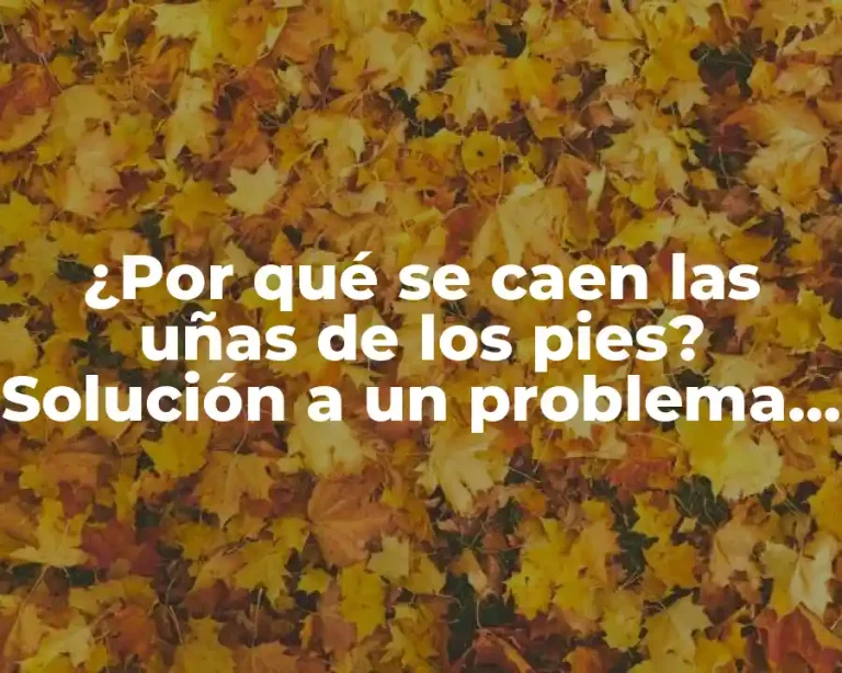 ¿Por qué se caen las uñas de los pies? Solución a un problema común