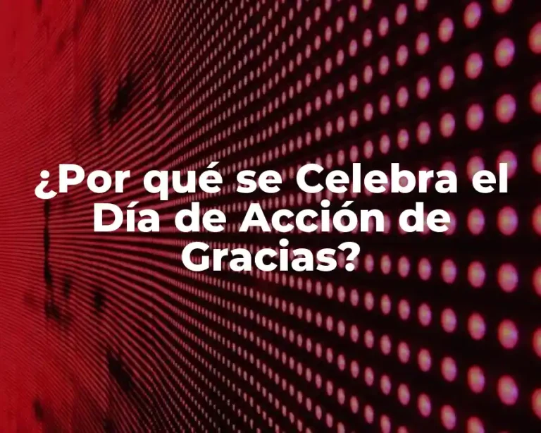 ¿Por qué se Celebra el Día de Acción de Gracias?