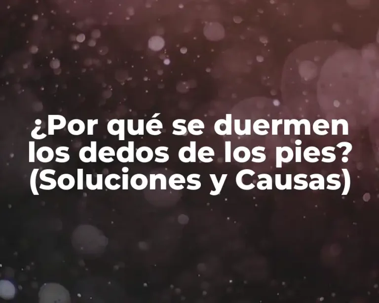 ¿Por qué se duermen los dedos de los pies? (Soluciones y Causas)