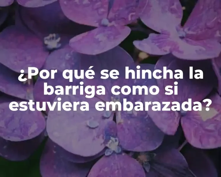 ¿Por qué se hincha la barriga como si estuviera embarazada?