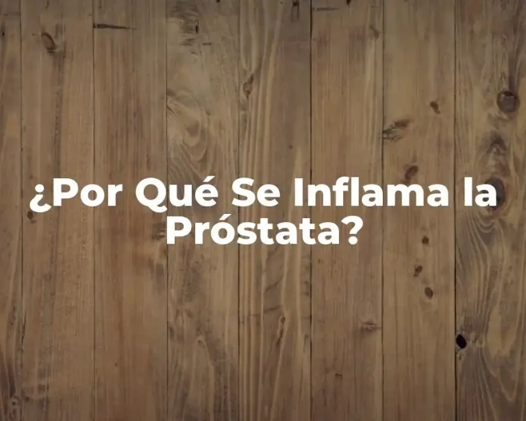 ¿Por Qué Se Inflama la Próstata?