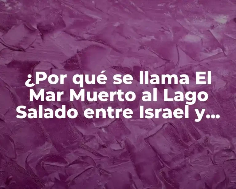 ¿Por qué se llama El Mar Muerto al Lago Salado entre Israel y Jordania?