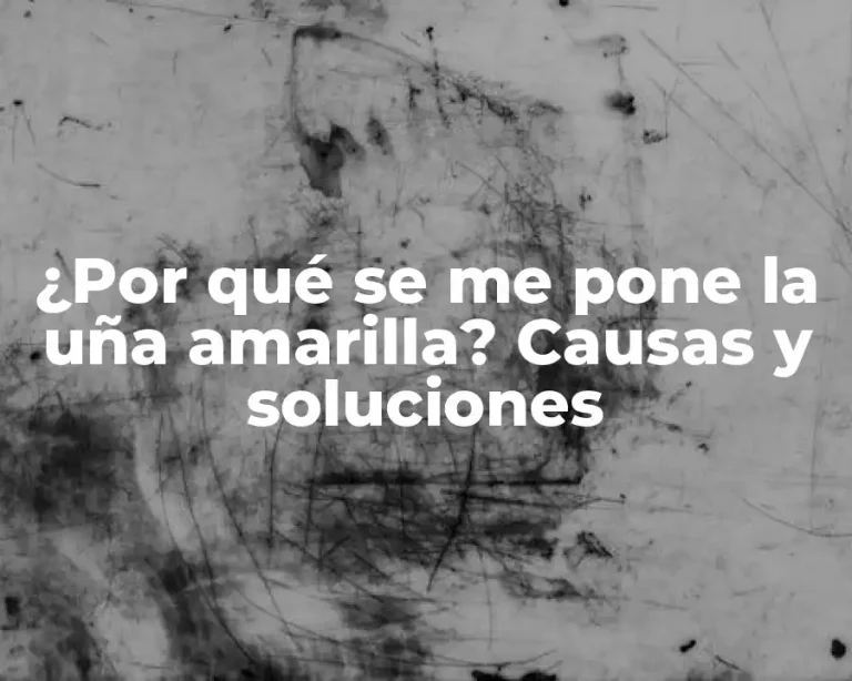 ¿Por qué se me pone la uña amarilla? Causas y soluciones