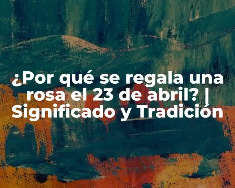 ¿Por qué se regala una rosa el 23 de abril? | Significado y Tradición