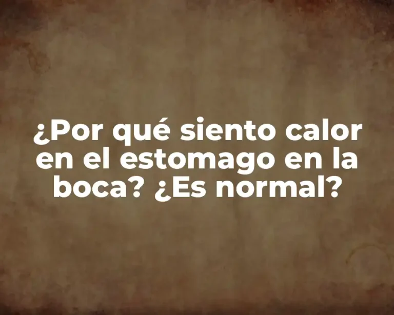 ¿Por qué siento calor en el estomago en la boca? ¿Es normal?