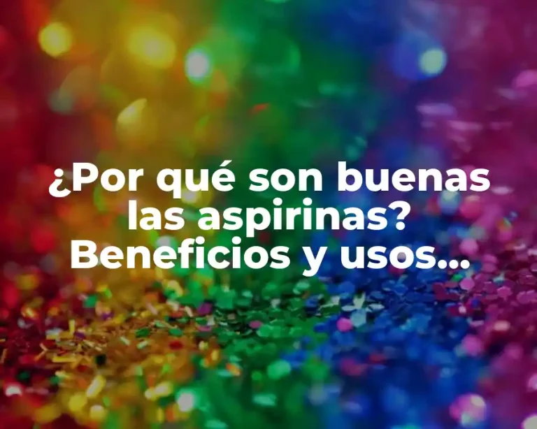 ¿Por qué son buenas las aspirinas? Beneficios y usos sorprendentes