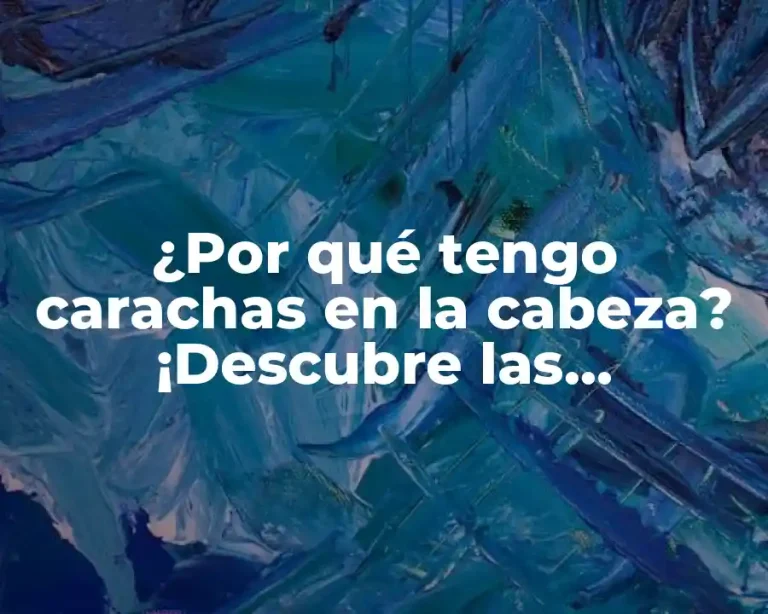¿Por qué tengo carachas en la cabeza? ¡Descubre las respuestas aquí!