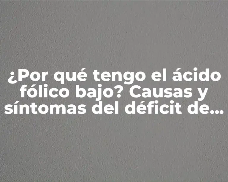 ¿Por qué tengo el ácido fólico bajo? Causas y síntomas del déficit de ácido fólico