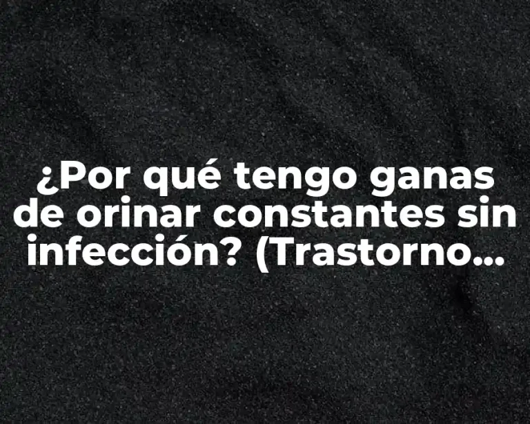 ¿Por qué tengo ganas de orinar constantes sin infección? (Trastorno del tracto urinario)