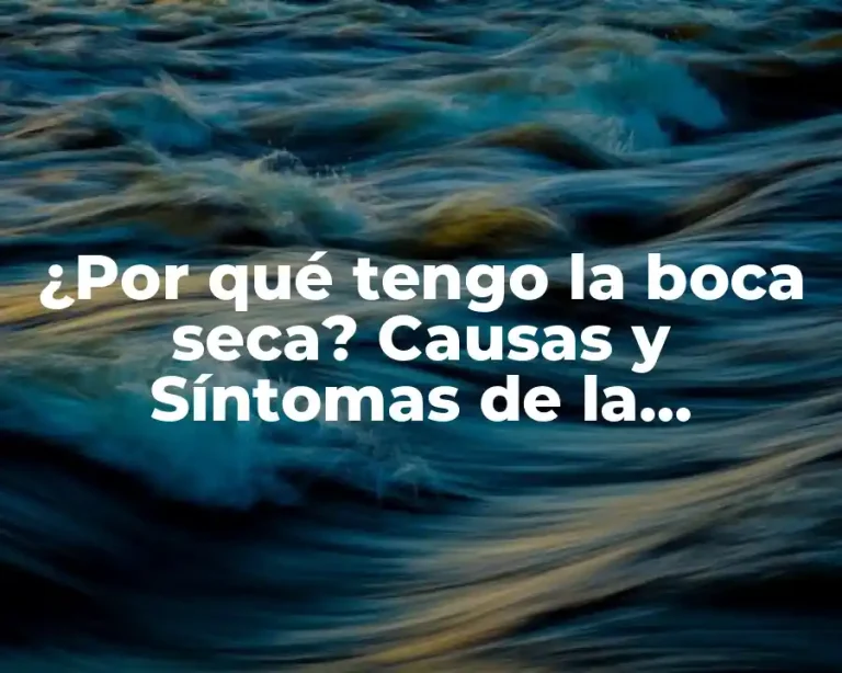 ¿Por qué tengo la boca seca? Causas y Síntomas de la Xerostomía
