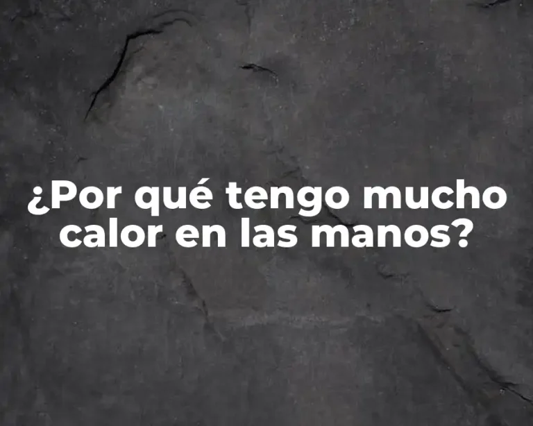 ¿Por qué tengo mucho calor en las manos?