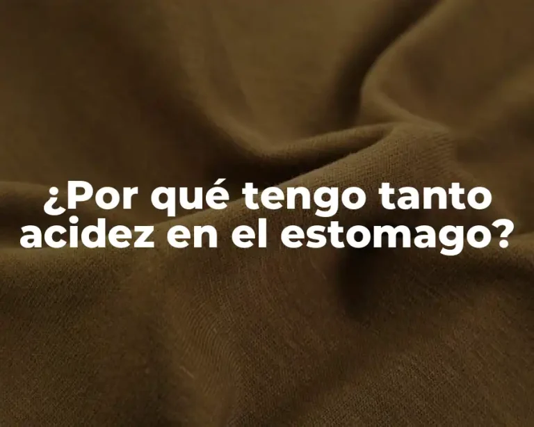 ¿Por qué tengo tanto acidez en el estomago?