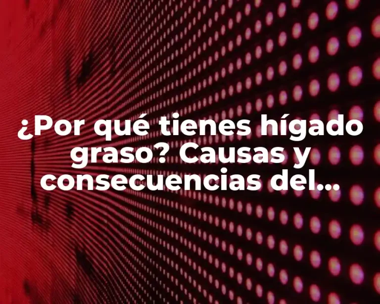¿Por qué tienes hígado graso? Causas y consecuencias del hígado graso no alcohólico