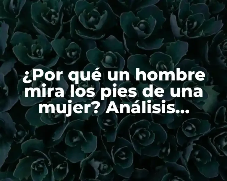 ¿Por qué un hombre mira los pies de una mujer? Análisis psicológico y social