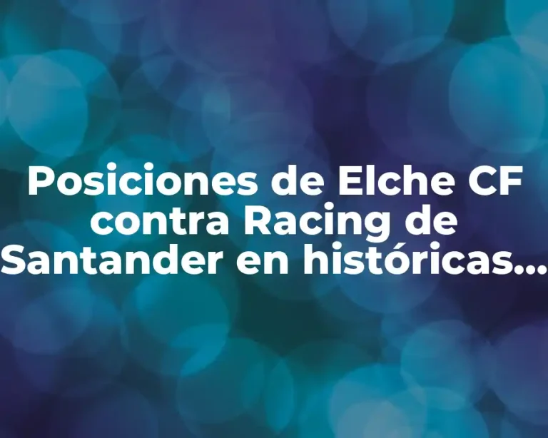 Posiciones de Elche CF contra Racing de Santander en históricas confrontaciones