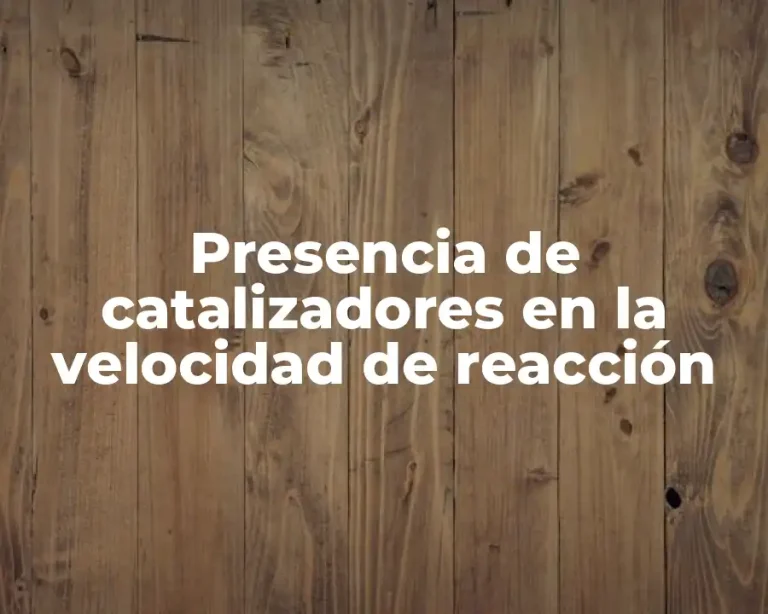 Presencia de catalizadores en la velocidad de reacción