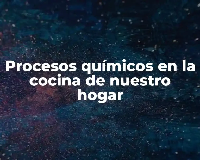 Procesos químicos en la cocina de nuestro hogar