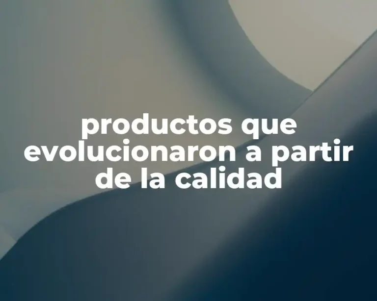productos que evolucionaron a partir de la calidad