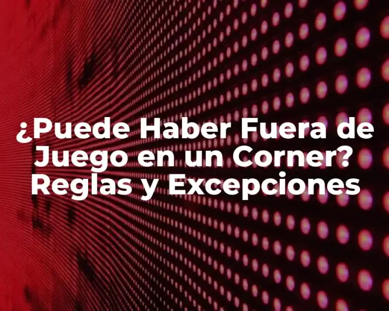 ¿Puede Haber Fuera de Juego en un Corner? Reglas y Excepciones
