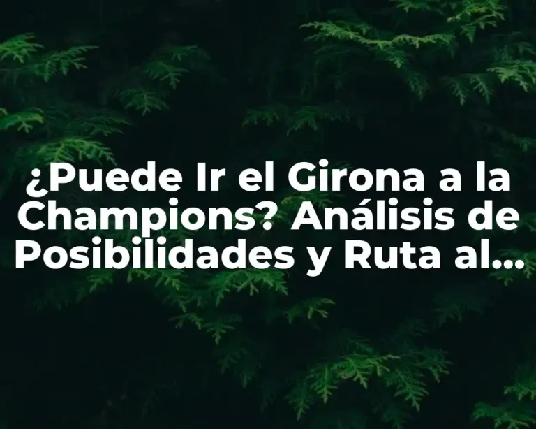 ¿Puede Ir el Girona a la Champions? Análisis de Posibilidades y Ruta al Éxito
