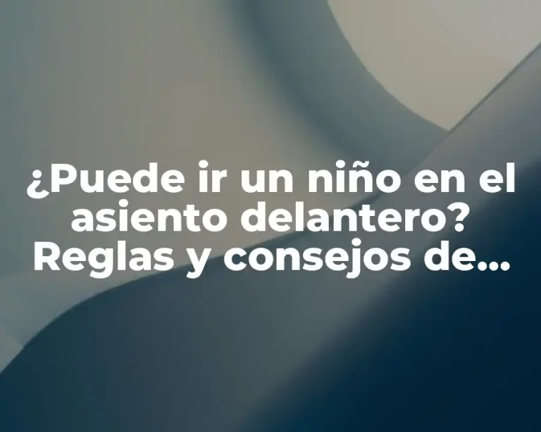 ¿Puede ir un niño en el asiento delantero? Reglas y consejos de seguridad