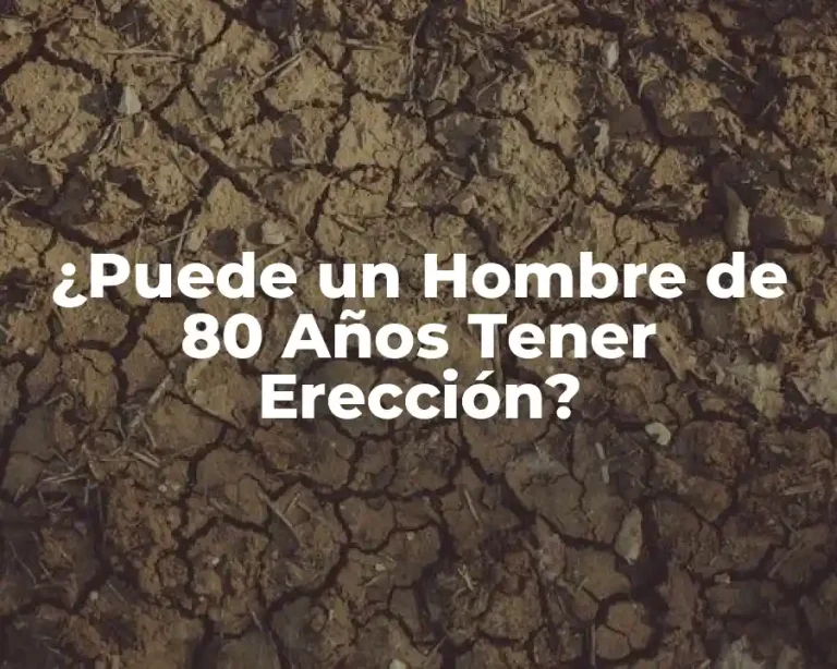 ¿Puede un Hombre de 80 Años Tener Erección?
