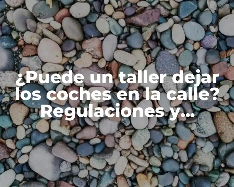 ¿Puede un taller dejar los coches en la calle? Regulaciones y consideraciones