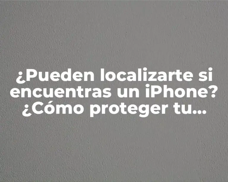 ¿Pueden localizarte si encuentras un iPhone? ¿Cómo proteger tu privacidad?