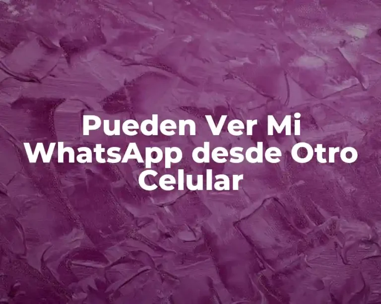 Pueden Ver Mi WhatsApp desde Otro Celular