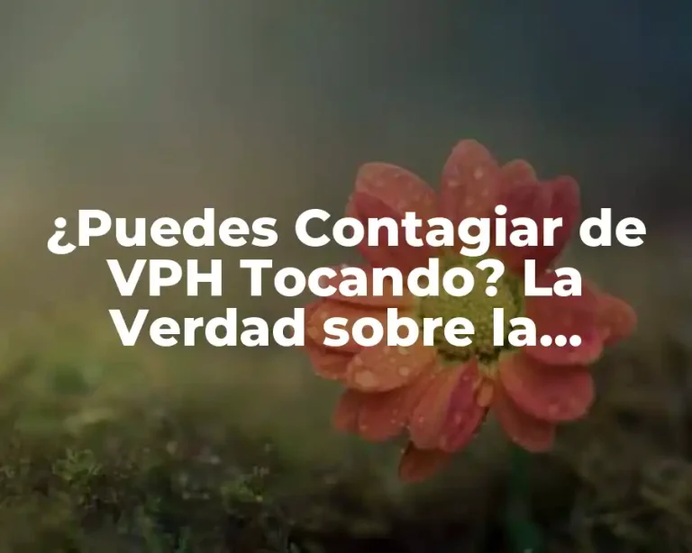 ¿Puedes Contagiar de VPH Tocando? La Verdad sobre la Transmisión del Virus del Papiloma Humano