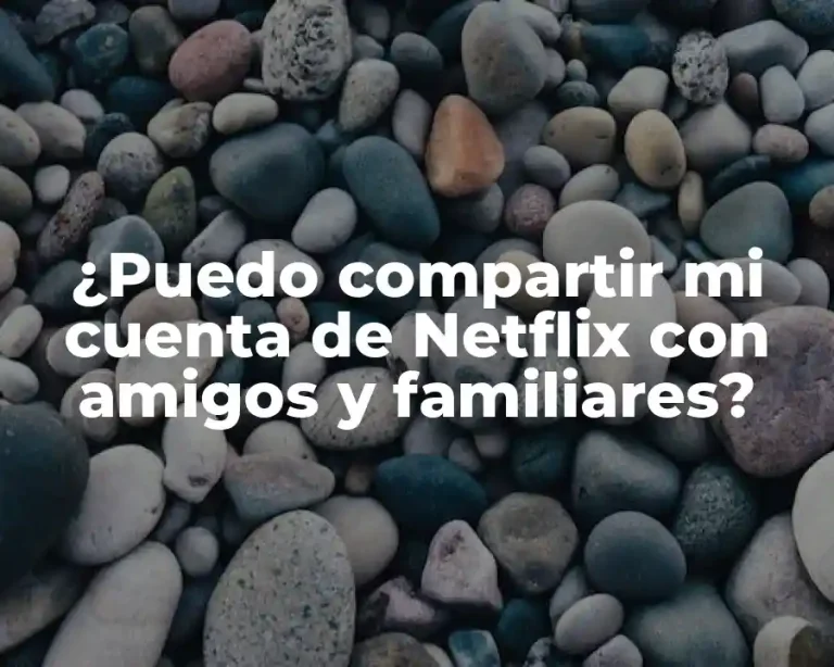¿Puedo compartir mi cuenta de Netflix con amigos y familiares?