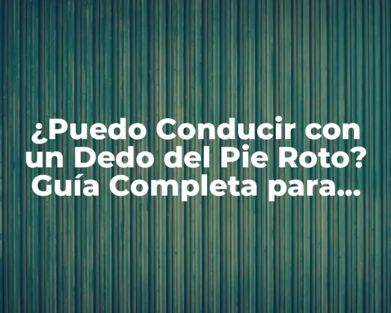 ¿Puedo Conducir con un Dedo del Pie Roto? Guía Completa para Conducir con Lesiones en el Pie