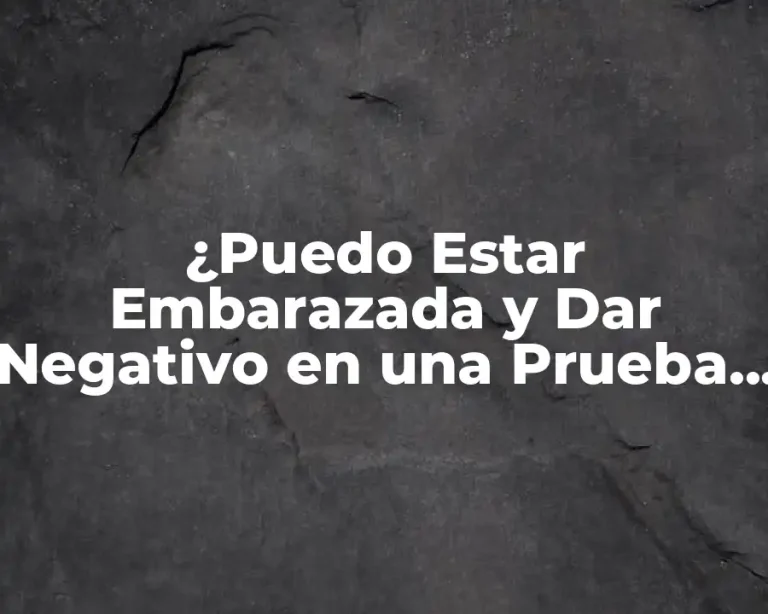 ¿Puedo Estar Embarazada y Dar Negativo en una Prueba de Embarazo?