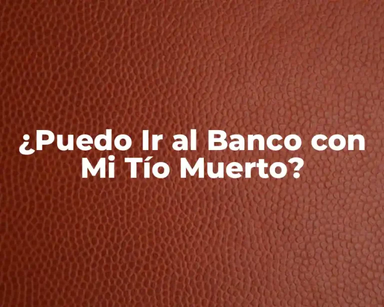 ¿Puedo Ir al Banco con Mi Tío Muerto?