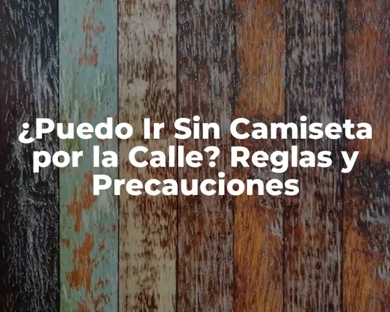 ¿Puedo Ir Sin Camiseta por la Calle? Reglas y Precauciones