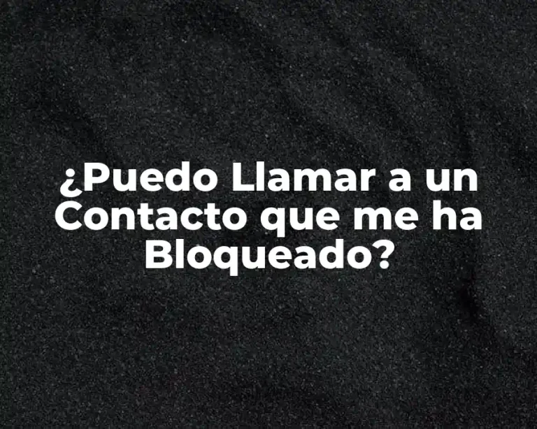 ¿Puedo Llamar a un Contacto que me ha Bloqueado?