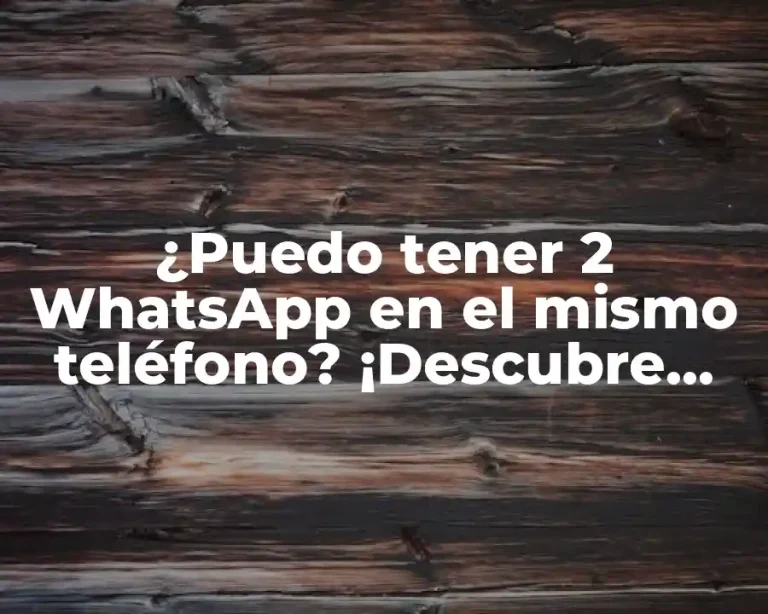 ¿Puedo tener 2 WhatsApp en el mismo teléfono? ¡Descubre cómo!