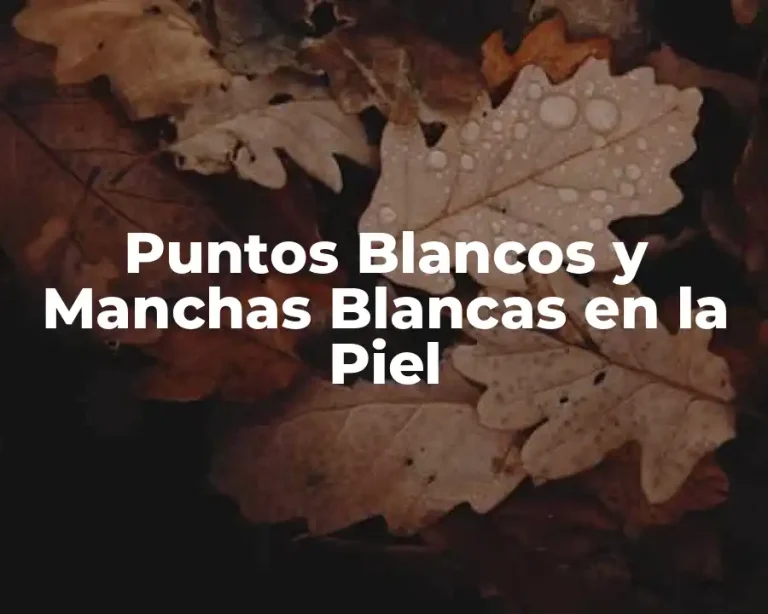 Puntos Blancos y Manchas Blancas en la Piel