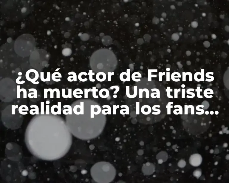 ¿Qué actor de Friends ha muerto? Una triste realidad para los fans de la serie
