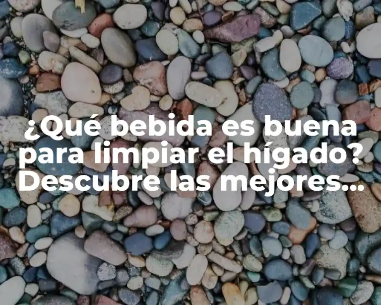 ¿Qué bebida es buena para limpiar el hígado? Descubre las mejores opciones naturales