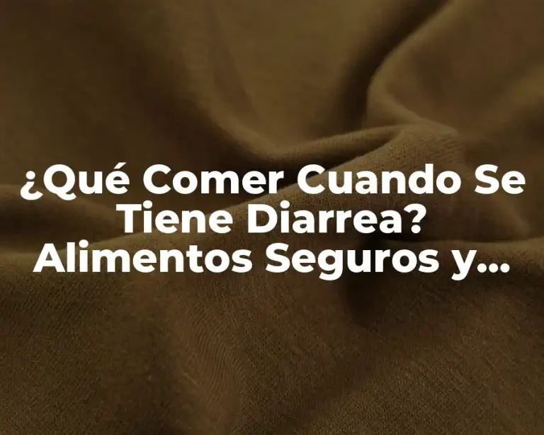 ¿Qué Comer Cuando Se Tiene Diarrea? Alimentos Seguros y Recomendaciones