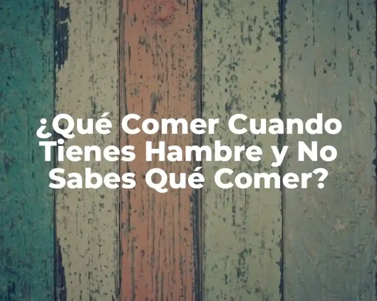 ¿Qué Comer Cuando Tienes Hambre y No Sabes Qué Comer?
