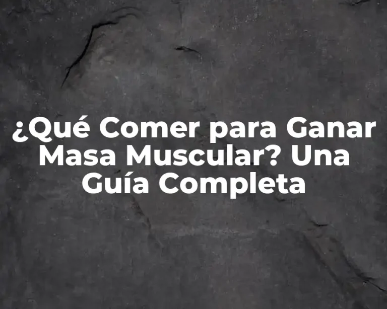 ¿Qué Comer para Ganar Masa Muscular? Una Guía Completa