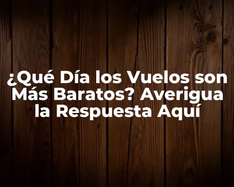 ¿Qué Día los Vuelos son Más Baratos? Averigua la Respuesta Aquí