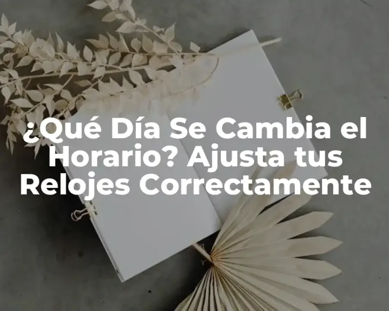 ¿Qué Día Se Cambia el Horario? Ajusta tus Relojes Correctamente