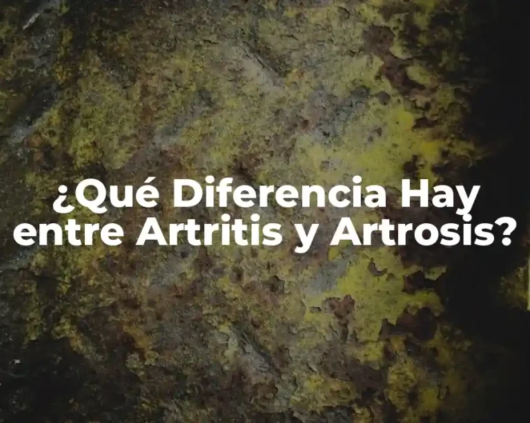 ¿Qué Diferencia Hay entre Artritis y Artrosis?