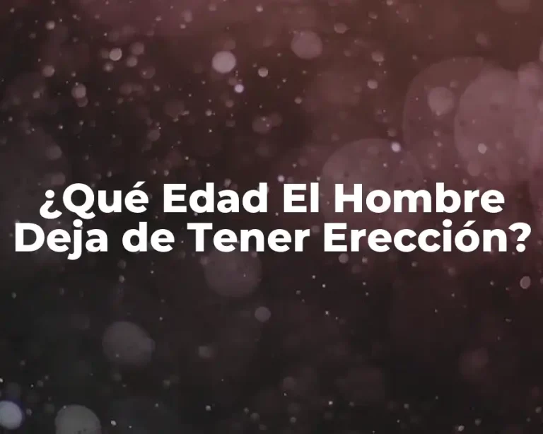 ¿Qué Edad El Hombre Deja de Tener Erección?