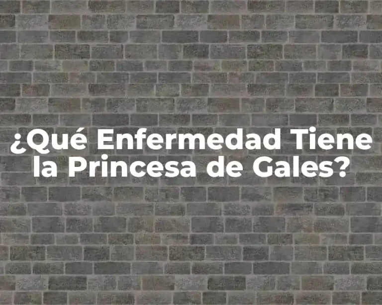¿Qué Enfermedad Tiene la Princesa de Gales?